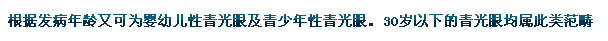 根據(jù)發(fā)病年齡又可為嬰幼兒性青光眼及青少年性青光眼。30歲以下的青光眼均屬此類范疇。